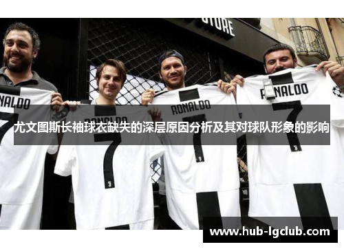 尤文图斯长袖球衣缺失的深层原因分析及其对球队形象的影响