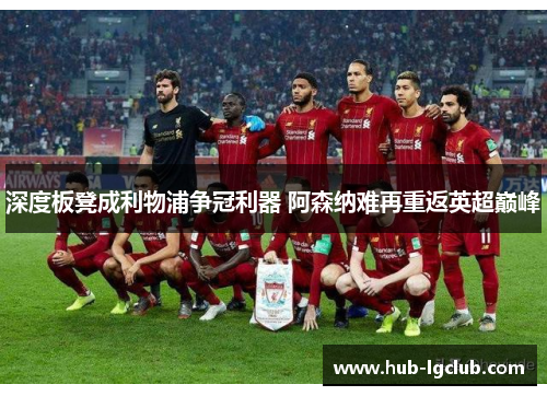 深度板凳成利物浦争冠利器 阿森纳难再重返英超巅峰