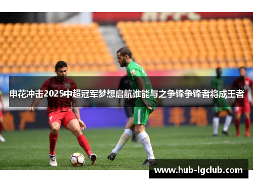 申花冲击2025中超冠军梦想启航谁能与之争锋争锋者将成王者