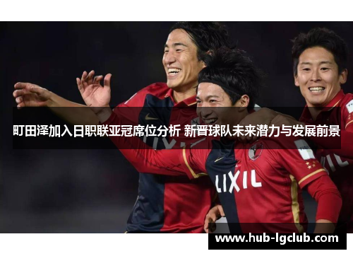 町田泽加入日职联亚冠席位分析 新晋球队未来潜力与发展前景