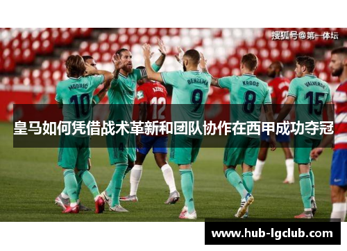 皇马如何凭借战术革新和团队协作在西甲成功夺冠