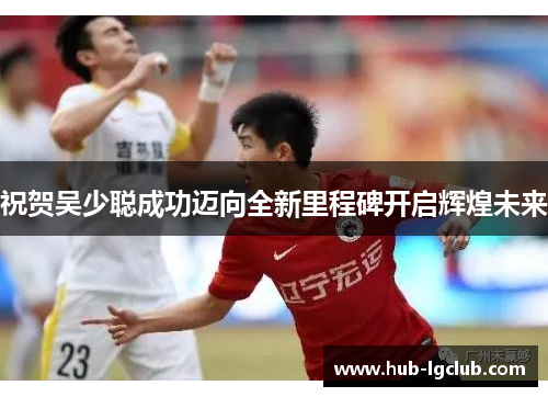 祝贺吴少聪成功迈向全新里程碑开启辉煌未来