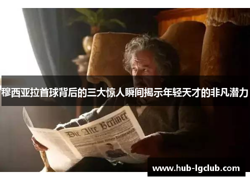 穆西亚拉首球背后的三大惊人瞬间揭示年轻天才的非凡潜力