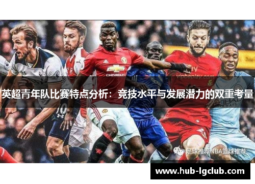英超青年队比赛特点分析：竞技水平与发展潜力的双重考量