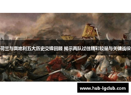 荷兰与奥地利五大历史交锋回顾 揭示两队过往精彩较量与关键战役