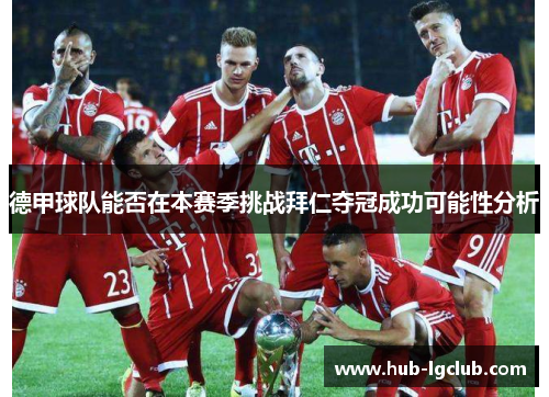 德甲球队能否在本赛季挑战拜仁夺冠成功可能性分析