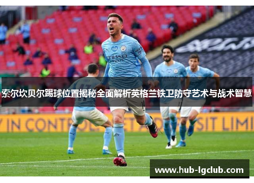 索尔坎贝尔踢球位置揭秘全面解析英格兰铁卫防守艺术与战术智慧