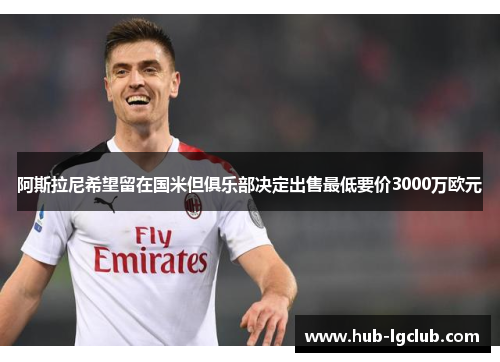 阿斯拉尼希望留在国米但俱乐部决定出售最低要价3000万欧元