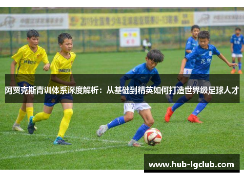 阿贾克斯青训体系深度解析：从基础到精英如何打造世界级足球人才