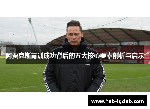 阿贾克斯青训成功背后的五大核心要素剖析与启示