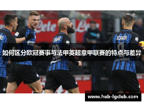 如何区分欧冠赛事与法甲英超意甲联赛的特点与差异