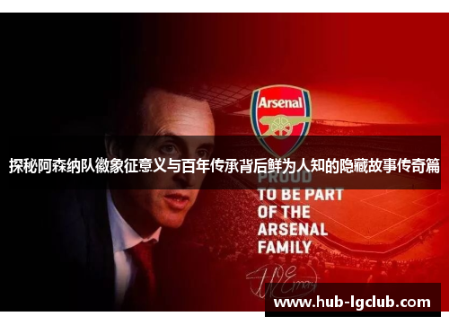 探秘阿森纳队徽象征意义与百年传承背后鲜为人知的隐藏故事传奇篇