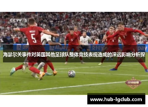 海瑟尔关事件对英国其他足球队整体竞技表现造成的深远影响分析探