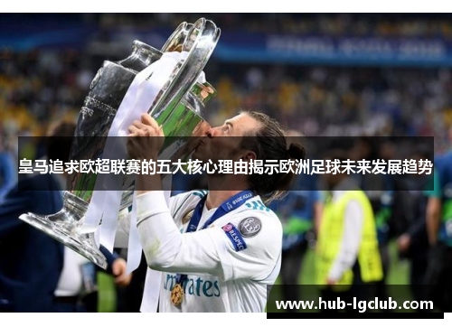 皇马追求欧超联赛的五大核心理由揭示欧洲足球未来发展趋势