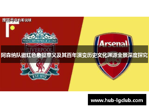 阿森纳队徽红色象征意义及其百年演变历史文化渊源全景深度探究