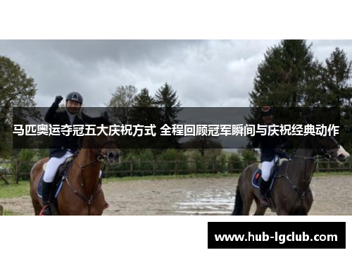 马匹奥运夺冠五大庆祝方式 全程回顾冠军瞬间与庆祝经典动作