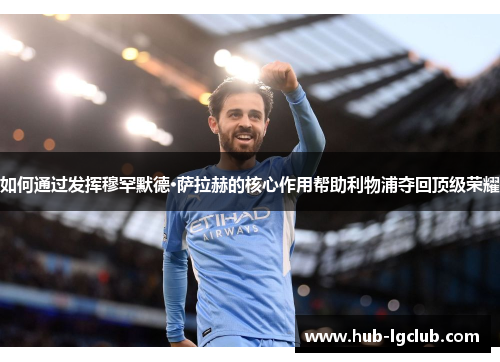 如何通过发挥穆罕默德·萨拉赫的核心作用帮助利物浦夺回顶级荣耀