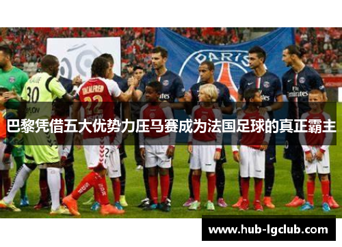 巴黎凭借五大优势力压马赛成为法国足球的真正霸主