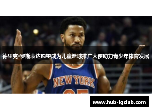 德里克·罗斯表达愿望成为儿童篮球推广大使助力青少年体育发展 德里克·罗斯表达愿望成为儿童篮球推广大使助力青少年体育发展