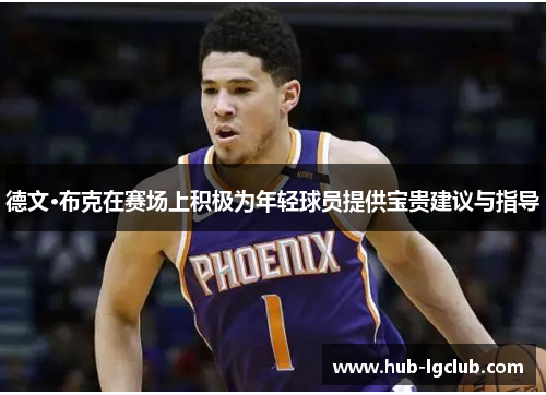 德文·布克在赛场上积极为年轻球员提供宝贵建议与指导 德文·布克在赛场上积极为年轻球员提供宝贵建议与指导