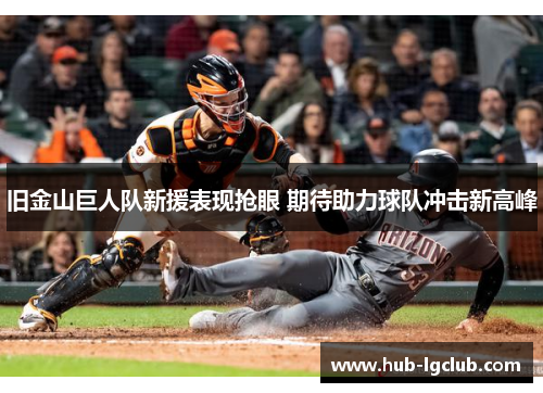 旧金山巨人队新援表现抢眼 期待助力球队冲击新高峰 旧金山巨人队新援表现抢眼 期待助力球队冲击新高峰
