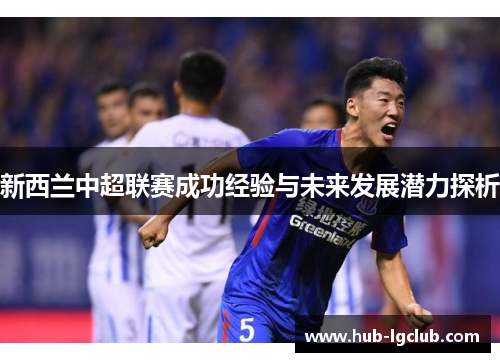新西兰中超联赛成功经验与未来发展潜力探析 新西兰中超联赛成功经验与未来发展潜力探析