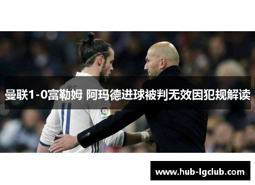 曼联1-0富勒姆 阿玛德进球被判无效因犯规解读 曼联1-0富勒姆 阿玛德进球被判无效因犯规解读