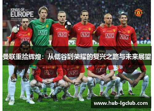 曼联重拾辉煌:从低谷到荣耀的复兴之路与未来展望 曼联重拾辉煌:从低谷到荣耀的复兴之路与未来展望