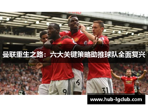 曼联重生之路：六大关键策略助推球队全面复兴