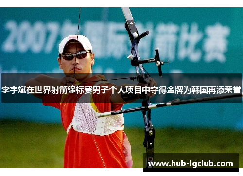 李宇斌在世界射箭锦标赛男子个人项目中夺得金牌为韩国再添荣誉 李宇斌在世界射箭锦标赛男子个人项目中夺得金牌为韩国再添荣誉