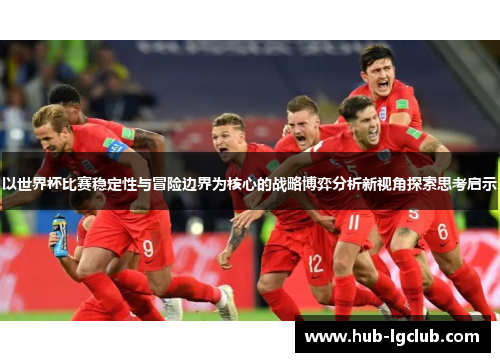 以世界杯比赛稳定性与冒险边界为核心的战略博弈分析新视角探索思考启示 以世界杯比赛稳定性与冒险边界为核心的战略博弈分析新视角探索思考启示