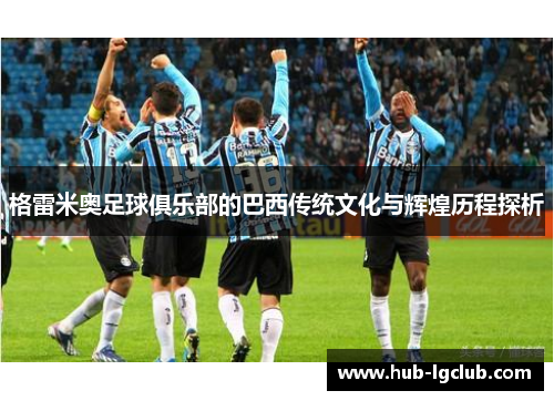 格雷米奥足球俱乐部的巴西传统文化与辉煌历程探析