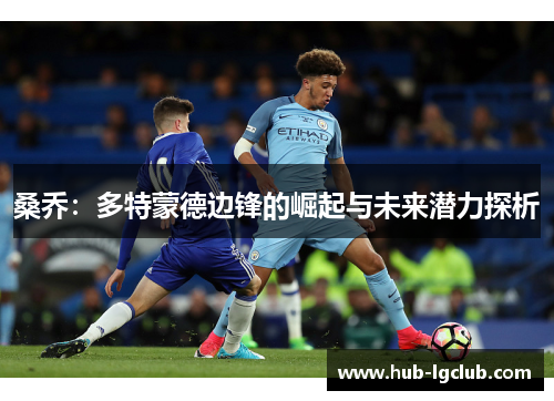 桑乔:多特蒙德边锋的崛起与未来潜力探析 桑乔:多特蒙德边锋的崛起与未来潜力探析