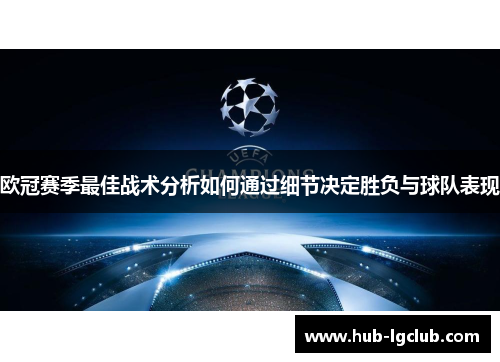 欧冠赛季最佳战术分析如何通过细节决定胜负与球队表现 欧冠赛季最佳战术分析如何通过细节决定胜负与球队表现
