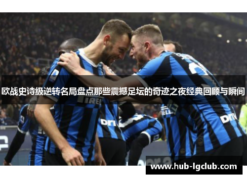 欧战史诗级逆转名局盘点那些震撼足坛的奇迹之夜经典回顾与瞬间 欧战史诗级逆转名局盘点那些震撼足坛的奇迹之夜经典回顾与瞬间