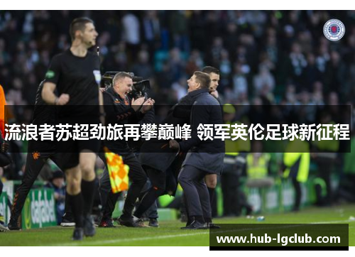 流浪者苏超劲旅再攀巅峰 领军英伦足球新征程 流浪者苏超劲旅再攀巅峰 领军英伦足球新征程