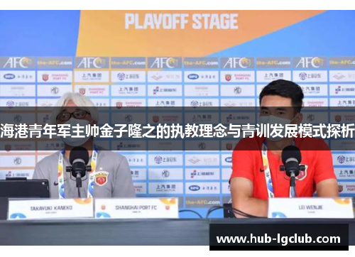海港青年军主帅金子隆之的执教理念与青训发展模式探析 海港青年军主帅金子隆之的执教理念与青训发展模式探析