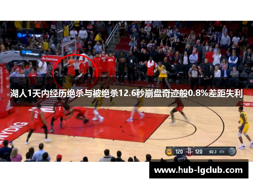 湖人1天内经历绝杀与被绝杀12.6秒崩盘奇迹般0.8%差距失利 湖人1天内经历绝杀与被绝杀12.6秒崩盘奇迹般0.8%差距失利