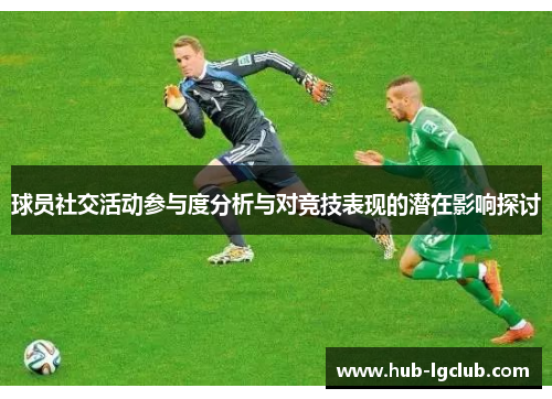 球员社交活动参与度分析与对竞技表现的潜在影响探讨 球员社交活动参与度分析与对竞技表现的潜在影响探讨
