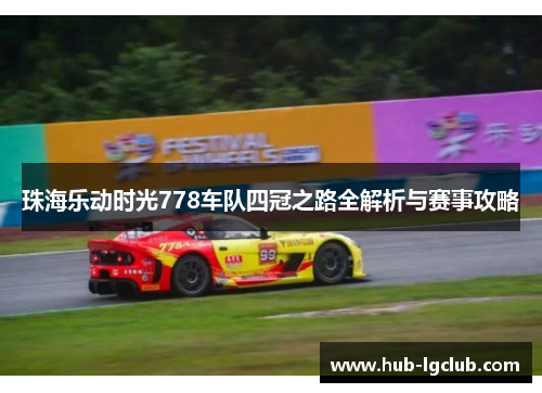 珠海乐动时光778车队四冠之路全解析与赛事攻略 珠海乐动时光778车队四冠之路全解析与赛事攻略
