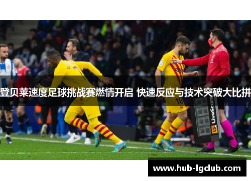 登贝莱速度足球挑战赛燃情开启 快速反应与技术突破大比拼