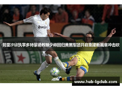 努里沙欣执掌多特蒙德教鞭少帅回归黄黑军团开启重建新篇章冲击欧