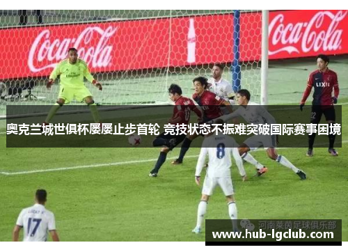 奥克兰城世俱杯屡屡止步首轮 竞技状态不振难突破国际赛事困境