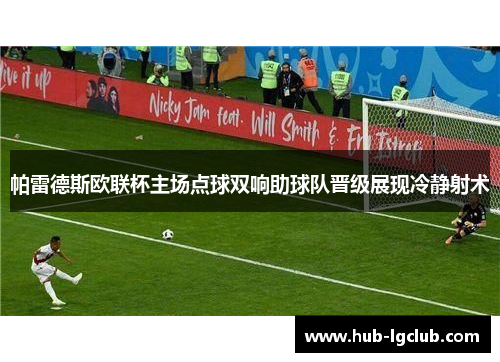 帕雷德斯欧联杯主场点球双响助球队晋级展现冷静射术