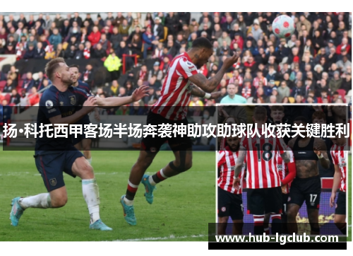 扬·科托西甲客场半场奔袭神助攻助球队收获关键胜利