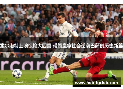 索尔洛特上演惊艳大四喜 带领皇家社会逆袭巴萨创历史新篇