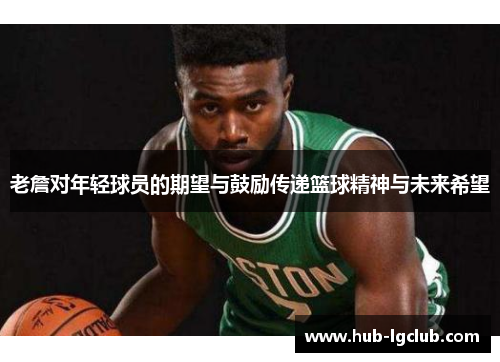 老詹对年轻球员的期望与鼓励传递篮球精神与未来希望