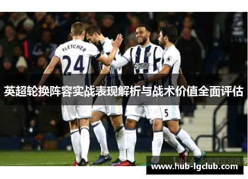 英超轮换阵容实战表现解析与战术价值全面评估