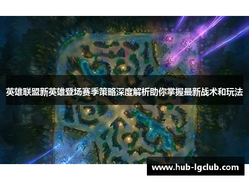 英雄联盟新英雄登场赛季策略深度解析助你掌握最新战术和玩法