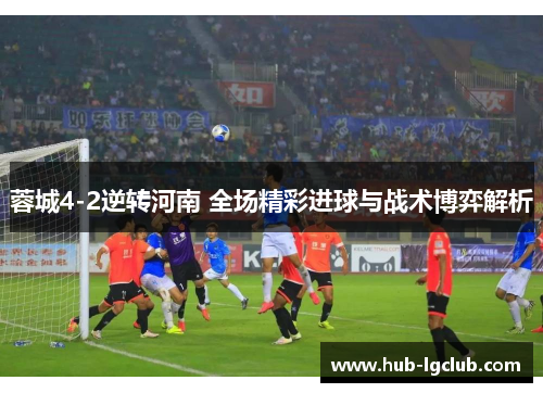蓉城4-2逆转河南 全场精彩进球与战术博弈解析